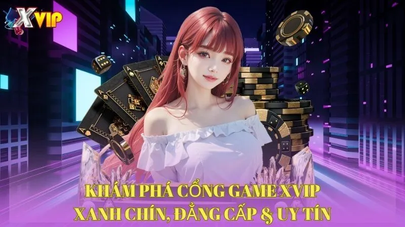 Khám Phá Cổng Game XVIP - Xanh Chín, Đẳng Cấp & Uy Tín 