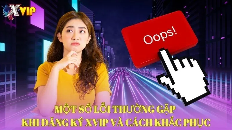 mot-so-loi-thuong-gap-khi-dang-ky-xvip-va-cach-khac-phuc