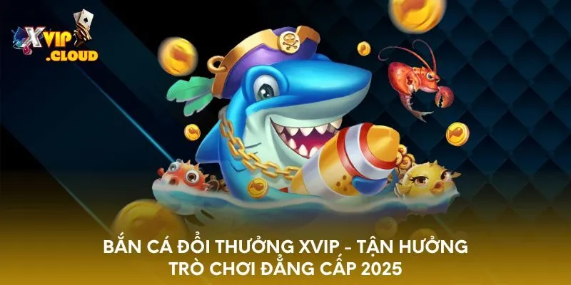 ban-ca-doi-thuong-xvip-tan-huong-tro-choi-dang-cap-2025