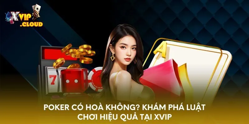 poker-co-hoa-khong-kham-pha-luat-choi-hieu-qua-tai-xvip