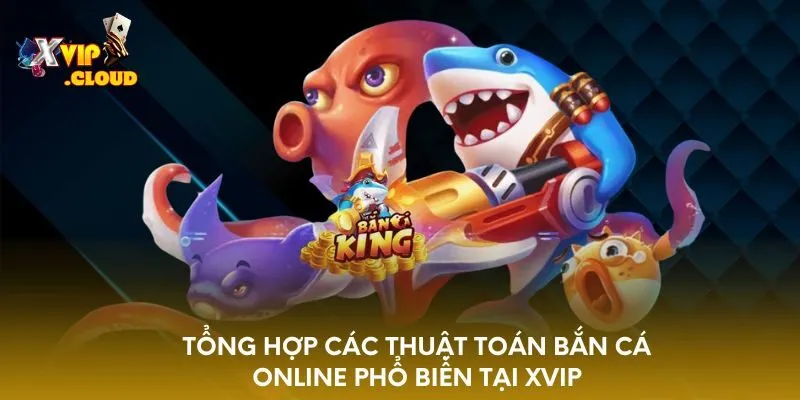 tong-hop-cac-thuat-toan-ban-ca-online-pho-bien-tai-xvip